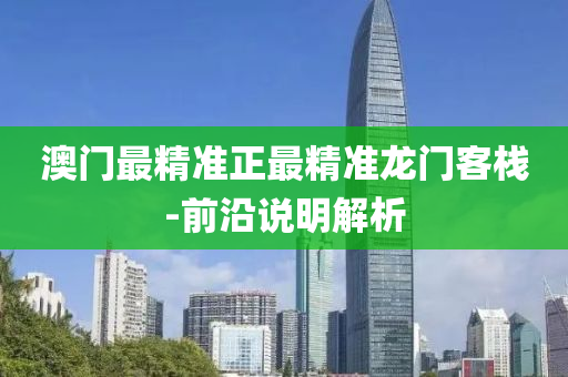 澳门最精准正最精准龙门客栈-前沿说明解析