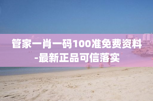 管家一肖一码100准免费资料-最新正品可信落实