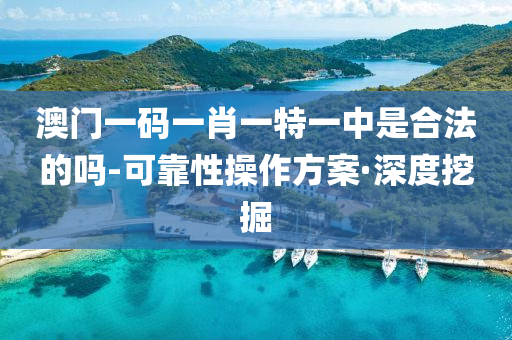 澳门一码一肖一特一中是合法的吗-可靠性操作方案·深度挖掘
