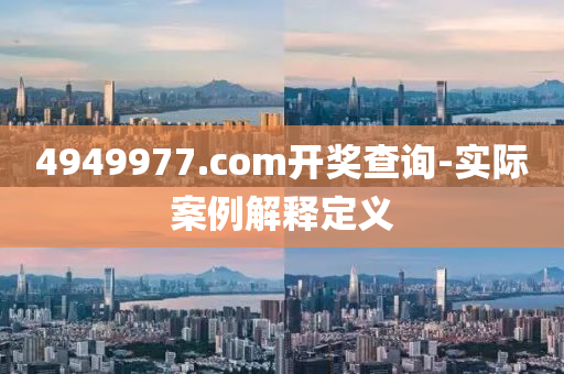 4949977.соm开奖查询-实际案例解释定义