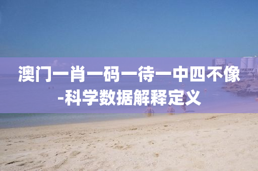 澳门一肖一码一待一中四不像-科学数据解释定义