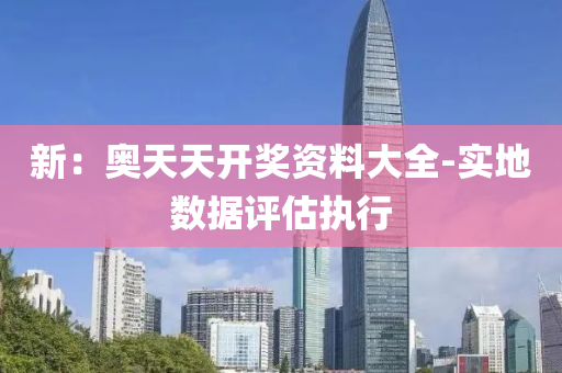 新：奥天天开奖资料大全-实地数据评估执行