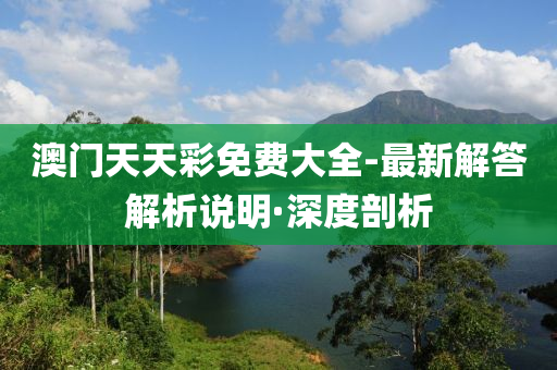 澳门天天彩免费大全-最新解答解析说明·深度剖析