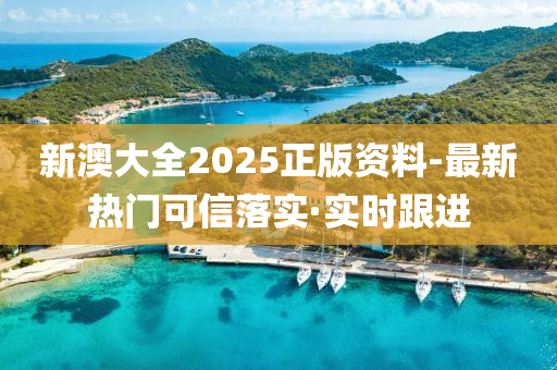 新澳大全2025正版资料-最新热门可信落实·实时跟进