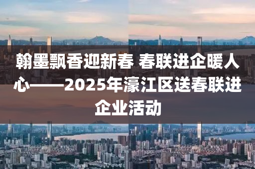 翰墨飘香迎新春 春联进企暖人心——2025年濠江区送春联进企业活动