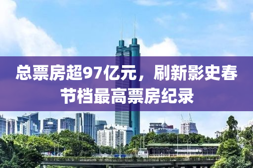 总票房超97亿元，刷新影史春节档最高票房纪录