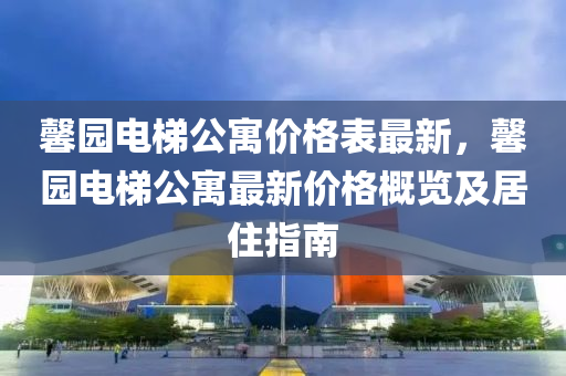 馨园电梯公寓价格表最新，馨园电梯公寓最新价格概览及居住指南