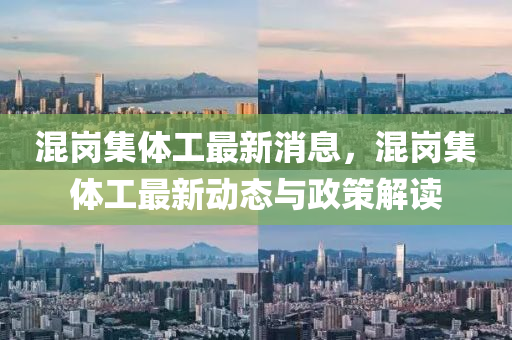 混岗集体工最新消息，混岗集体工最新动态与政策解读