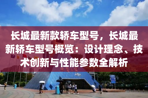 长城最新款轿车型号，长城最新轿车型号概览：设计理念、技术创新与性能参数全解析