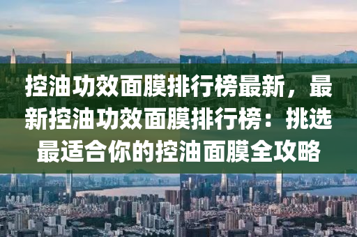 控油功效面膜排行榜最新，最新控油功效面膜排行榜：挑选最适合你的控油面膜全攻略