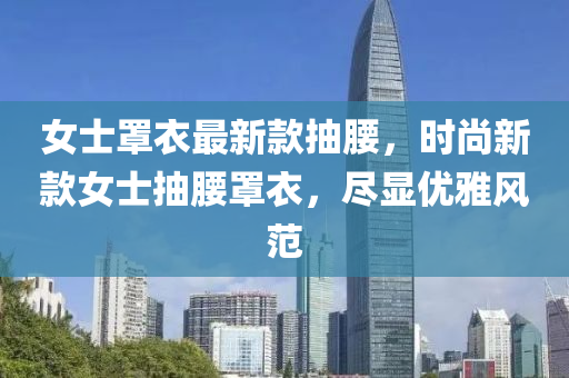 女士罩衣最新款抽腰，时尚新款女士抽腰罩衣，尽显优雅风范