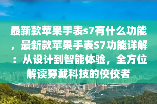 最新款苹果手表s7有什么功能，最新款苹果手表S7功能详解：从设计到智能体验，全方位解读穿戴科技的佼佼者