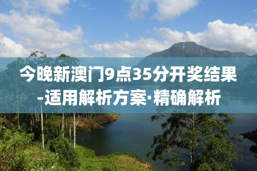 今晚新澳门9点35分开奖结果-适用解析方案·精确解析