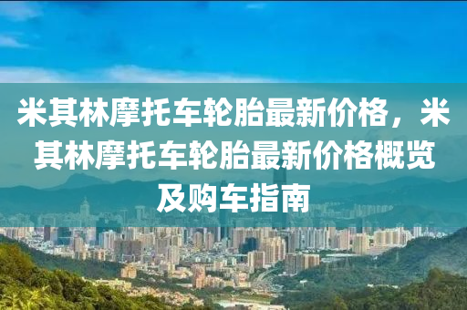 米其林摩托车轮胎最新价格，米其林摩托车轮胎最新价格概览及购车指南