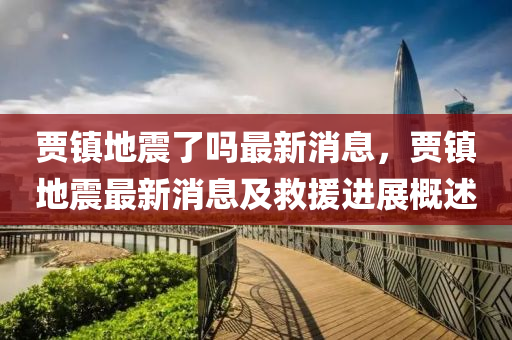 贾镇地震了吗最新消息，贾镇地震最新消息及救援进展概述