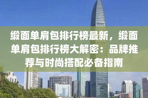 缎面单肩包排行榜最新，缎面单肩包排行榜大解密：品牌推荐与时尚搭配必备指南
