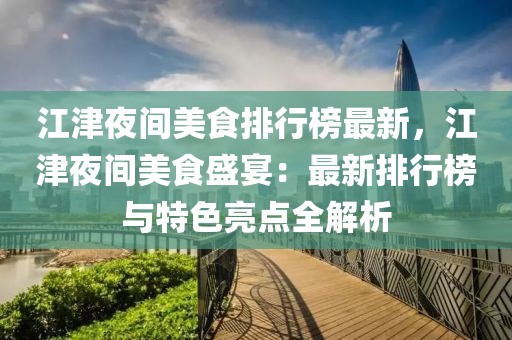 江津夜间美食排行榜最新，江津夜间美食盛宴：最新排行榜与特色亮点全解析
