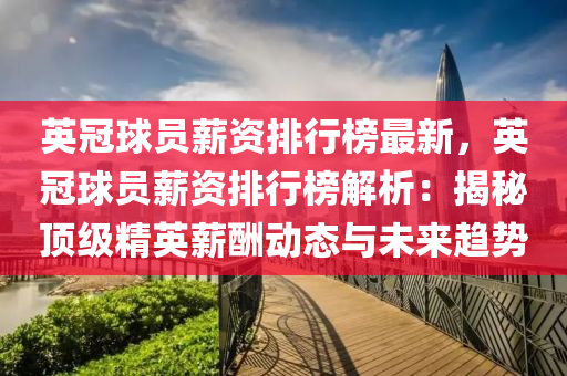 英冠球员薪资排行榜最新，英冠球员薪资排行榜解析：揭秘顶级精英薪酬动态与未来趋势