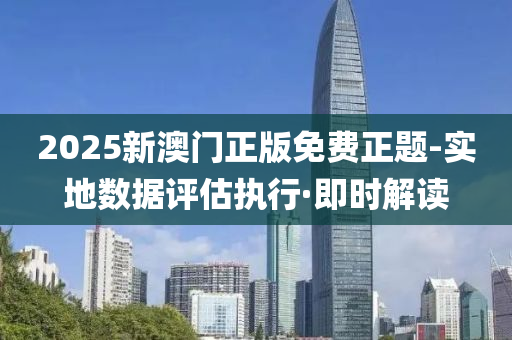 2025新澳门正版免费正题-实地数据评估执行·即时解读
