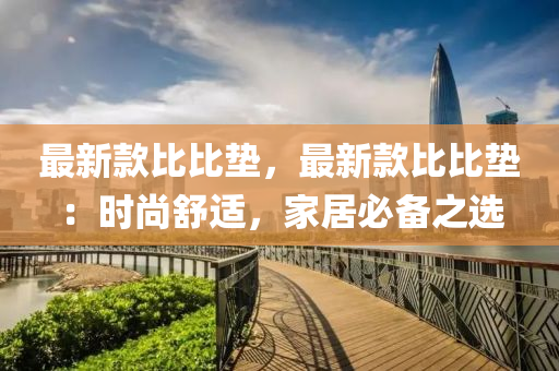 最新款比比垫，最新款比比垫：时尚舒适，家居必备之选