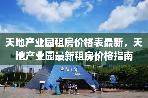 天地产业园租房价格表最新，天地产业园最新租房价格指南
