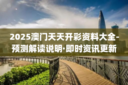 2025澳门天天开彩资料大全-预测解读说明·即时资讯更新