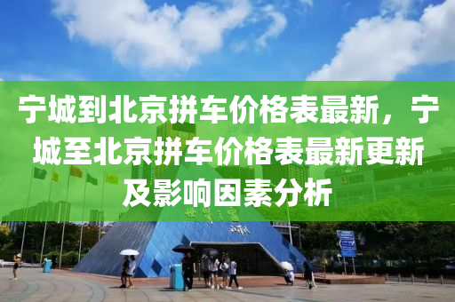 宁城到北京拼车价格表最新，宁城至北京拼车价格表最新更新及影响因素分析