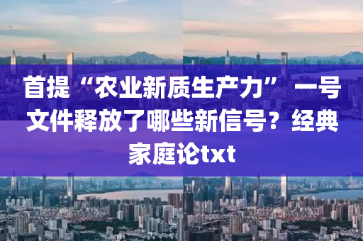 首提“农业新质生产力” 一号文件释放了哪些新信号？经典家庭论txt