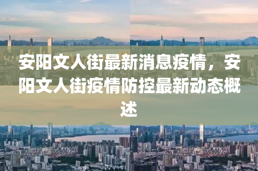 安阳文人街最新消息疫情，安阳文人街疫情防控最新动态概述