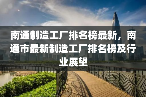 南通制造工厂排名榜最新，南通市最新制造工厂排名榜及行业展望