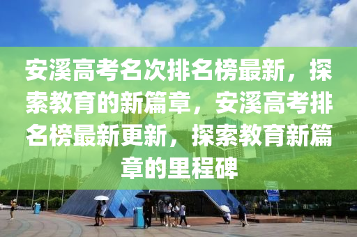 安溪高考名次排名榜最新，探索教育的新篇章，安溪高考排名榜最新更新，探索教育新篇章的里程碑