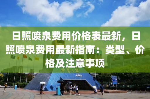 日照喷泉费用价格表最新，日照喷泉费用最新指南：类型、价格及注意事项
