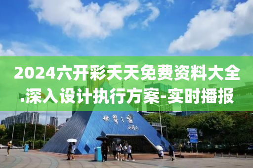 2024六开彩天天免费资料大全.深入设计执行方案-实时播报