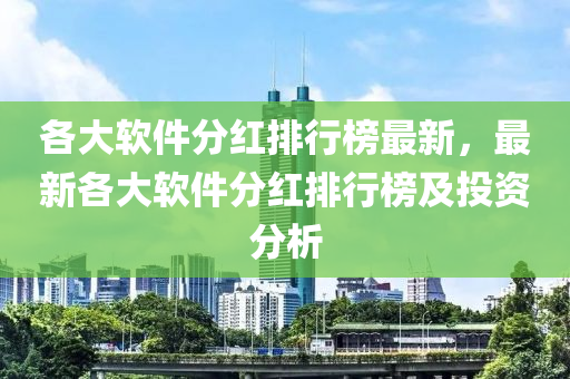 各大软件分红排行榜最新，最新各大软件分红排行榜及投资分析