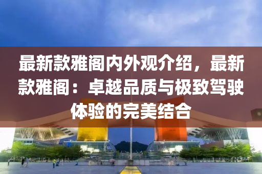 最新款雅阁内外观介绍，最新款雅阁：卓越品质与极致驾驶体验的完美结合