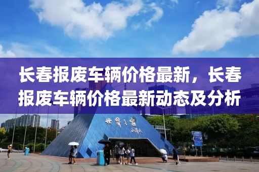 长春报废车辆价格最新，长春报废车辆价格最新动态及分析