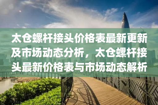 太仓螺杆接头价格表最新更新及市场动态分析，太仓螺杆接头最新价格表与市场动态解析