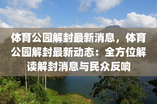 体育公园解封最新消息，体育公园解封最新动态：全方位解读解封消息与民众反响