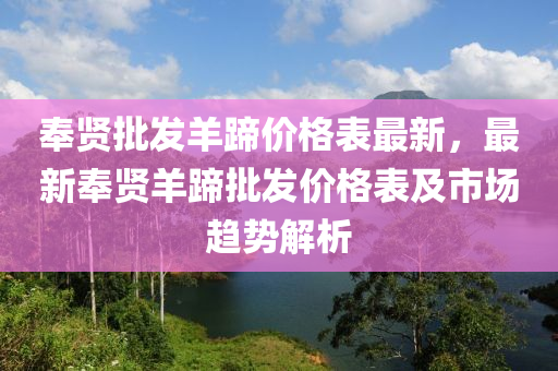 奉贤批发羊蹄价格表最新，最新奉贤羊蹄批发价格表及市场趋势解析
