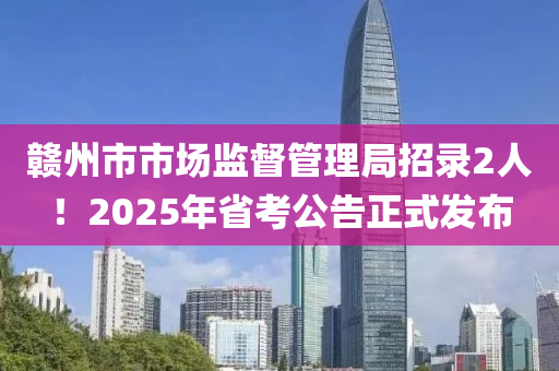 赣州市市场监督管理局招录2人！2025年省考公告正式发布