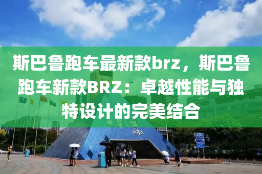 斯巴鲁跑车最新款brz，斯巴鲁跑车新款BRZ：卓越性能与独特设计的完美结合