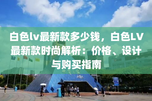 白色lv最新款多少钱，白色LV最新款时尚解析：价格、设计与购买指南