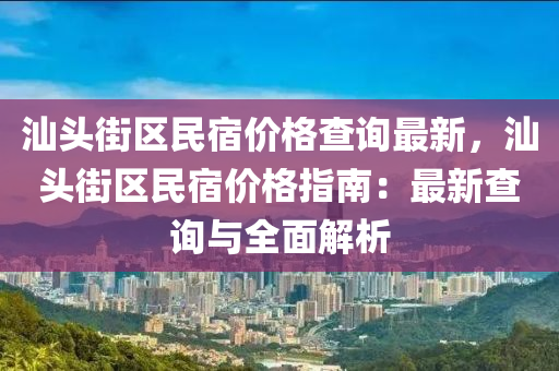 汕头街区民宿价格查询最新，汕头街区民宿价格指南：最新查询与全面解析