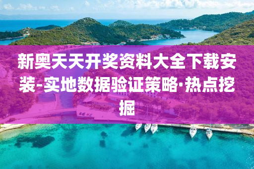 新奥天天开奖资料大全下载安装-实地数据验证策略·热点挖掘