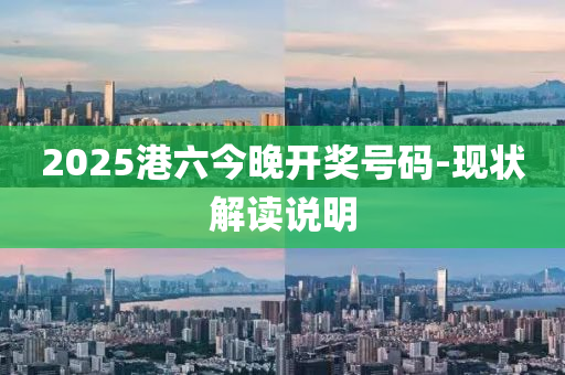 2025港六今晚开奖号码-现状解读说明