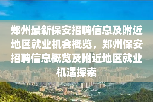 郑州最新保安招聘信息及附近地区就业机会概览，郑州保安招聘信息概览及附近地区就业机遇探索