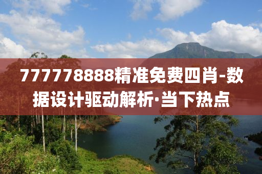 777778888精准免费四肖-数据设计驱动解析·当下热点