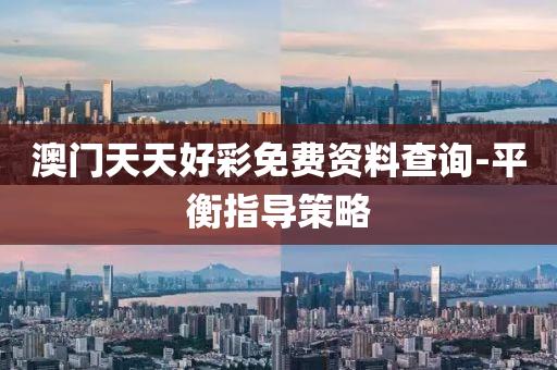 澳门天天好彩免费资料查询-平衡指导策略