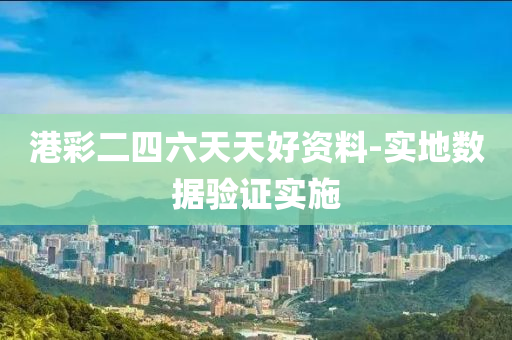 港彩二四六天天好资料-实地数据验证实施