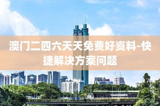 澳门二四六天天免费好资料-快捷解决方案问题